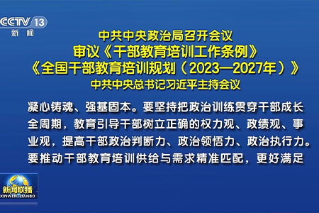中共中央政治局召开会议 审议《干部教育培训工作条例》《全国干